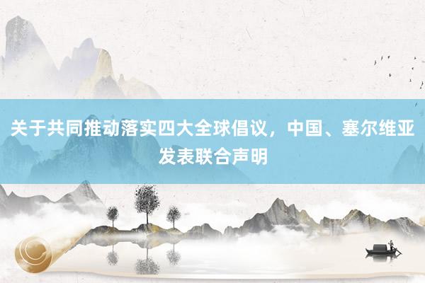 关于共同推动落实四大全球倡议，中国、塞尔维亚发表联合声明