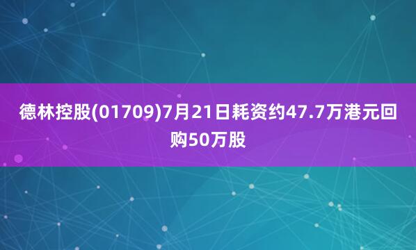 德林控股(01709)7月21日耗资约47.7万港元回购50万股