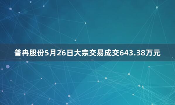 普冉股份5月26日大宗交易成交643.38万元