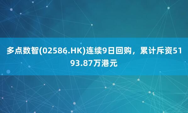 多点数智(02586.HK)连续9日回购，累计斥资5193.87万港元