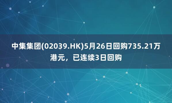 中集集团(02039.HK)5月26日回购735.21万港元，已连续3日回购