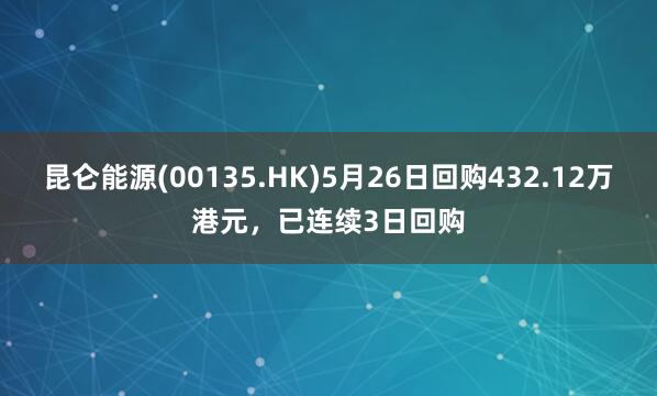 昆仑能源(00135.HK)5月26日回购432.12万港元，已连续3日回购