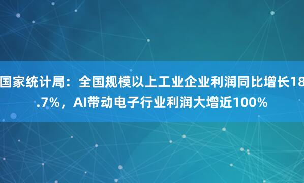 国家统计局：全国规模以上工业企业利润同比增长18.7%，AI带动电子行业利润大增近100%