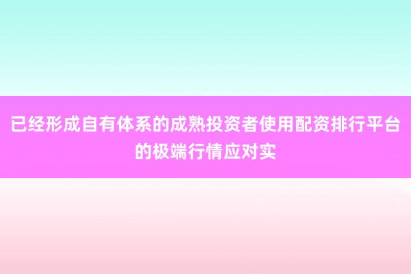 已经形成自有体系的成熟投资者使用配资排行平台的极端行情应对实