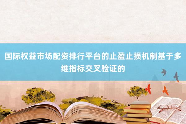 国际权益市场配资排行平台的止盈止损机制基于多维指标交叉验证的