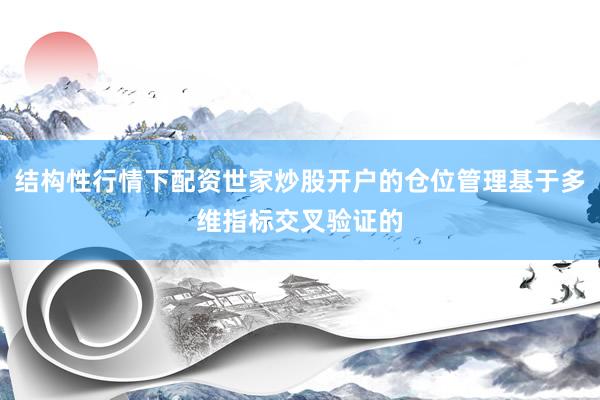 结构性行情下配资世家炒股开户的仓位管理基于多维指标交叉验证的