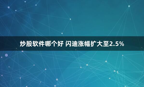 炒股软件哪个好 闪迪涨幅扩大至2.5%