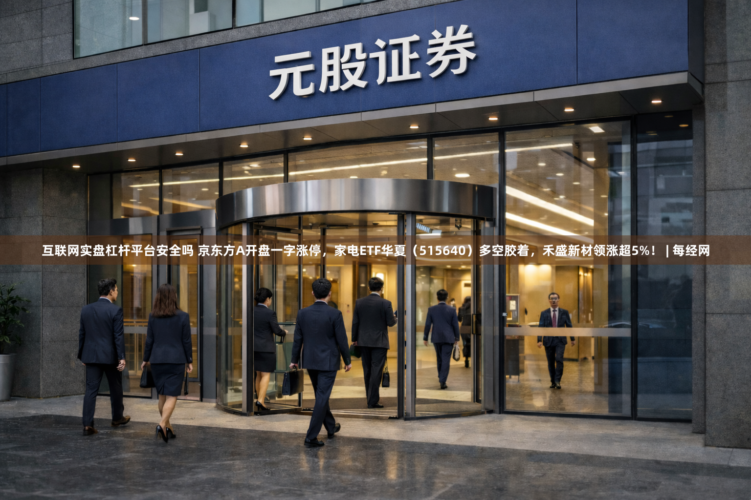 互联网实盘杠杆平台安全吗 京东方A开盘一字涨停，家电ETF华夏（515640）多空胶着，禾盛新材领涨超5%！ | 每经网