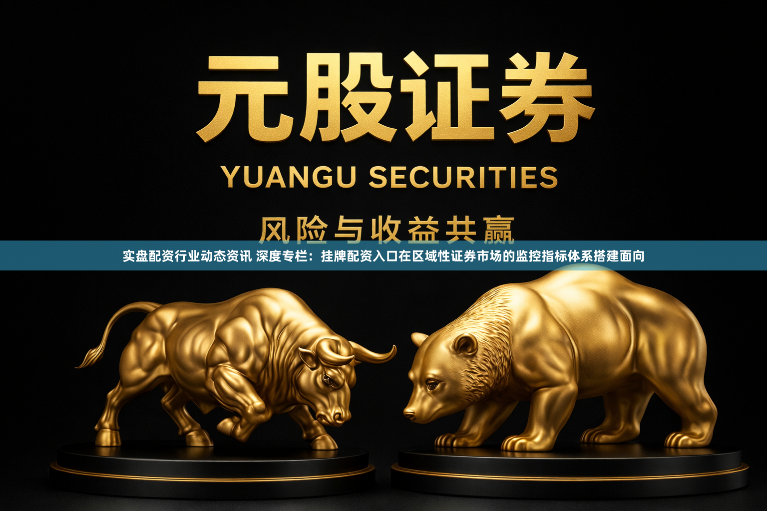 实盘配资行业动态资讯 深度专栏：挂牌配资入口在区域性证券市场的监控指标体系搭建面向